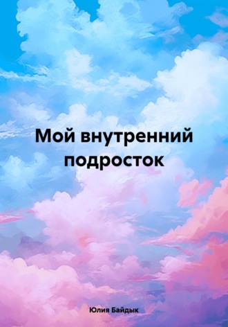 Мой внутренний подросток. Юлия Юрьевна Байдык