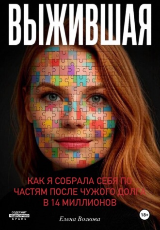 Елена Александровна Волкова. Выжившая. Как я собрала себя по частям после чужого долга в 14 миллионов.