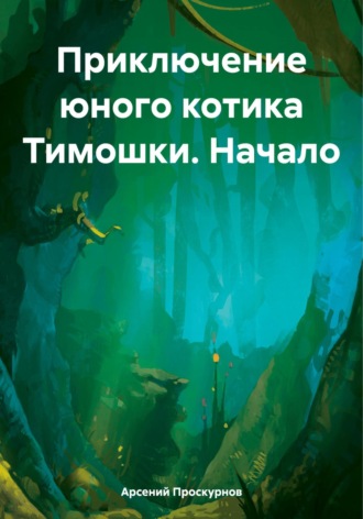 Арсений Александрович Проскурнов. Приключение юного котика Тимошки. Начало