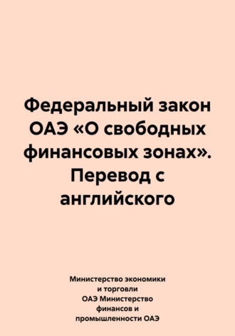 Министерство экономики и торговли ОАЭ Министерство финансов и промышленности ОАЭ. Федеральный закон ОАЭ «О свободных финансовых зонах». Перевод с английского
