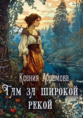 Ксения Андреевна Абрамова. Там за Широкой Рекой