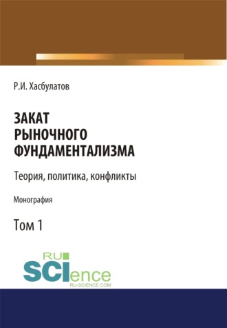 Р. И. Хасбулатов. Закат рыночного фундаментализма. Теории, политика, конфликты (Том 1). (Аспирантура, Бакалавриат, Магистратура). Монография.