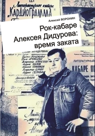 Рок-кабаре Алексея Дидурова: время заката. Записки участника Литературного Рок-кабаре Алексея Дидурова 2003-06 гг.. Алексей Сергеевич Воронин