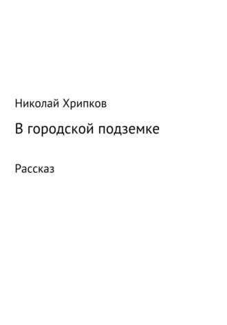 Николай Иванович Хрипков. В городской подземке