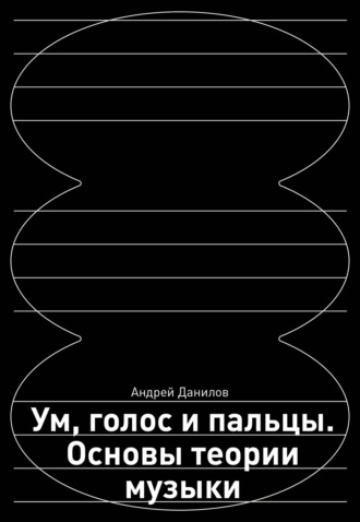 Андрей Данилов. Ум, голос и пальцы. Основы теории музыки