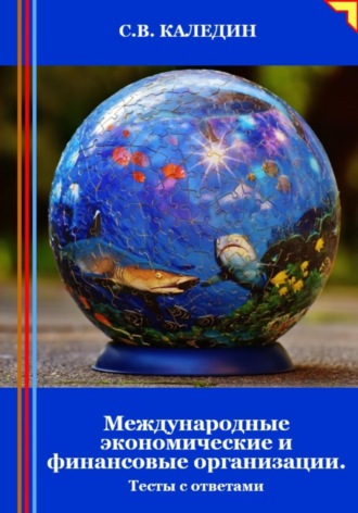 Международные экономические и финансовые организации. Тесты с ответами. Сергей Каледин