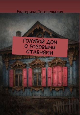 Екатерина Тюрина-Погорельская. Дом с розовыми ставнями