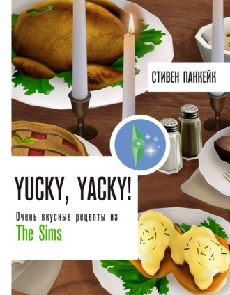 Стивен Панкейк. Yucky, yacky! Очень вкусные рецепты из The Sims