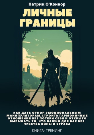 Патрик О'Коннор. Личные границы. Как дать отпор эмоциональным манипуляторам, строить гармоничные отношения без потери себя и открыто выражать то, что важно для вас без чувства вины и страха
