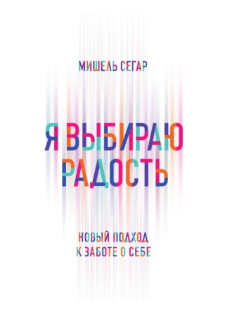 Мишель Сегар. Я выбираю радость. Новый подход к заботе о себе