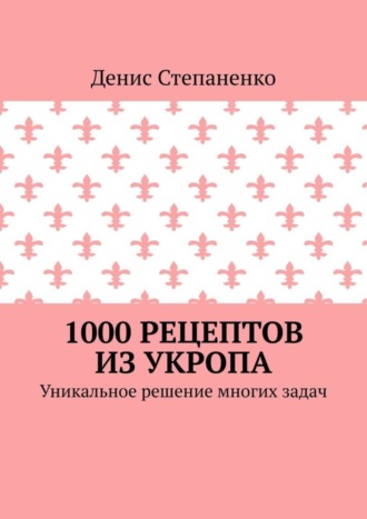 Денис Степаненко. 1000 рецептов из укропа. Уникальное решение многих задач