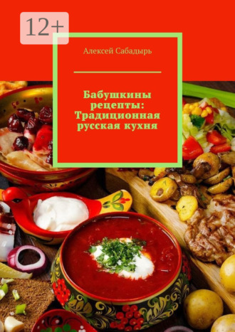 Бабушкины рецепты: Традиционная русская кухня. 
