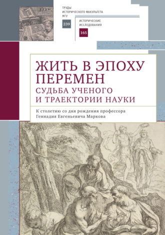 Коллектив авторов. Жить в эпоху перемен. Судьба ученого и траектории науки. К столетию со дня рождения профессора Геннадия Евгеньевича Маркова