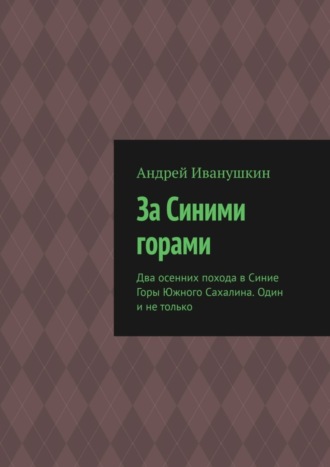 За Синими горами. Два осенних похода в Синие Горы Южного Сахалина. Один и не только. Андрей Иванушкин