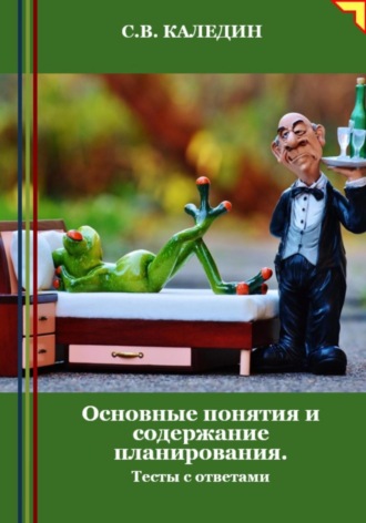 Основные понятия и содержание планирования. Тесты с ответами. Сергей Каледин