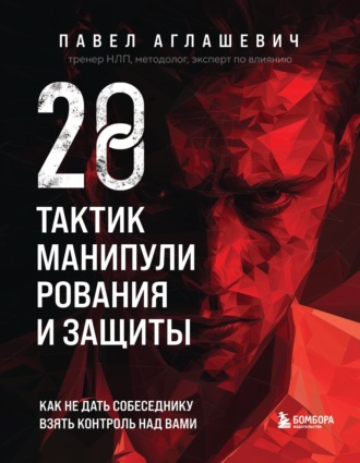 28 тактик манипулирования и защиты. Как не дать собеседнику взять контроль над вами. Павел Аглашевич
