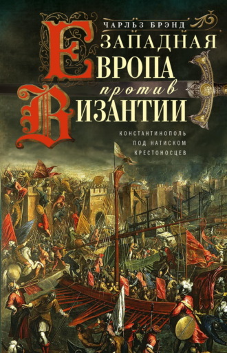 Чарльз Брэнд. Западная Европа против Византии. Константинополь под натиском крестоносцев