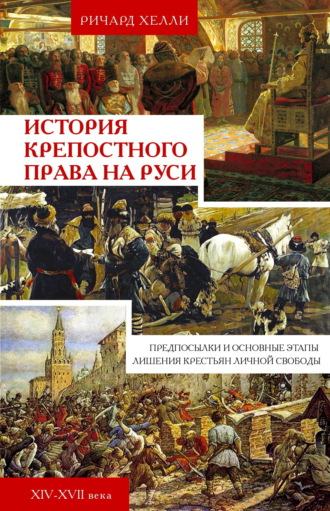 Ричард Хелли. История крепостного права на Руси. Предпосылки и основные этапы лишения крестьян личной свободы. XIV—XVII века