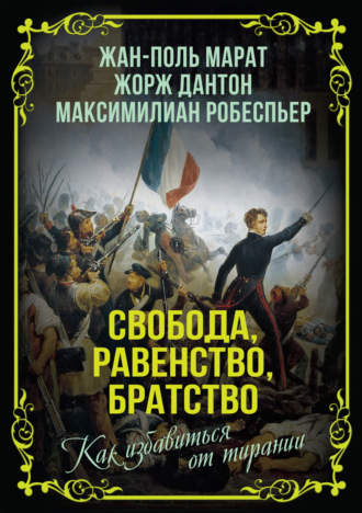 Максимилиан Робеспьер. Свобода, равенство, братство. Как избавиться от тирании