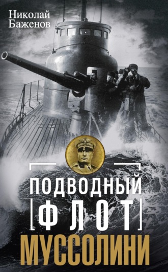 Николай Баженов. Подводный флот Муссолини. Итальянские суб- марины в битве за Атлантику. 1940—1943