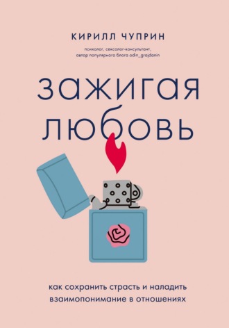 Кирилл Чуприн. Зажигая любовь. Как сохранить страсть и наладить взаимопонимание в отношениях