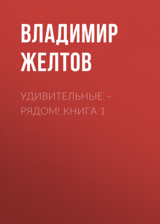 Удивительные – рядом! Книга 1. Владимир Желтов