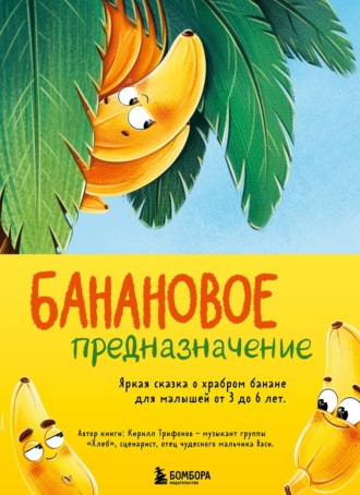 Кирилл Трифонов. Банановое предназначение. Яркая сказка о храбром банане для малышей от 3 до 6 лет