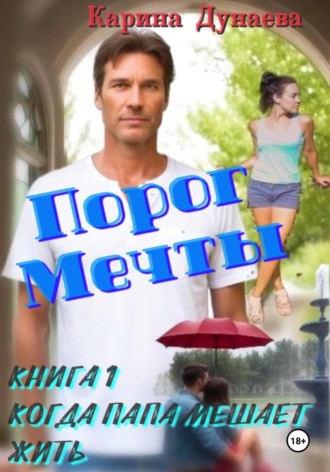 Карина Дунаева. Порог мечты. Книга 1. Когда Папа Мешает жить
