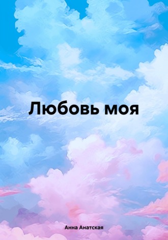 Анна Анатская. Любовь моя