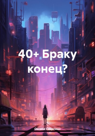 Оксана Скорпион. 40+ Браку конец?