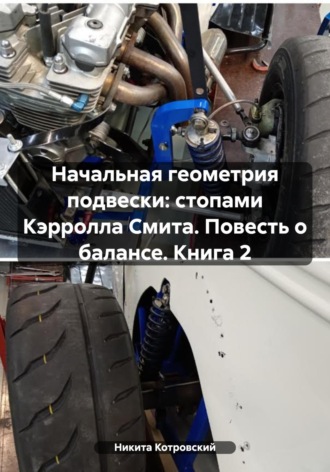Никита Котровский. Начальная геометрия подвески: стопами Кэрролла Смита. Повесть о балансе. Книга 2