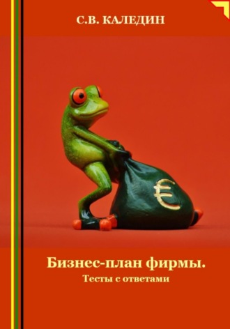 Сергей Каледин. Бизнес-план фирмы. Тесты с ответами