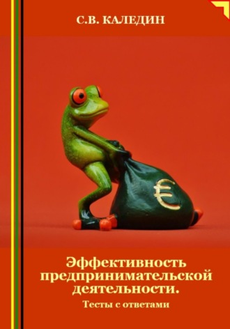 Сергей Каледин. Эффективность предпринимательской деятельности. Тесты с ответами