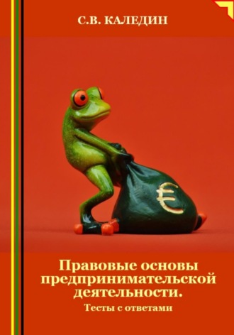 Сергей Каледин. Правовые основы предпринимательской деятельности. Тесты с ответами