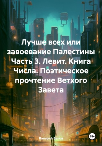 Лучше всех или завоевание Палестины Часть 3. Левит. Книга Числа. Поэтическое прочтение Ветхого Завета. Валерий Белов