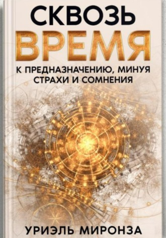 Уриэль Миронза. Сквозь Время к Предназначению, минуя страхи и сомнения
