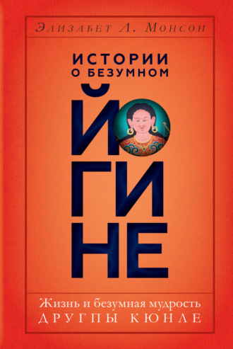 Элизабет Л. Монсон. Истории о безумном йогине. Жизнь и безумная мудрость Другпы Кюнле