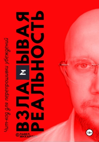 Павел Михайлов. Взламывая реальность. Чит-код для перепрошивки убеждений