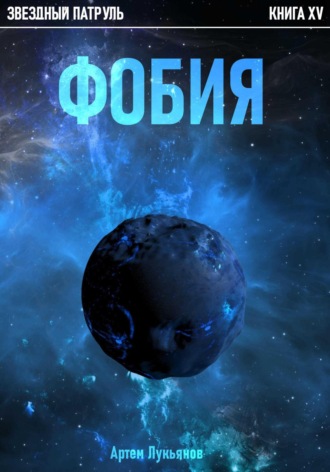Артем Лукьянов. Звездный Патруль. Книга XV. Фобия