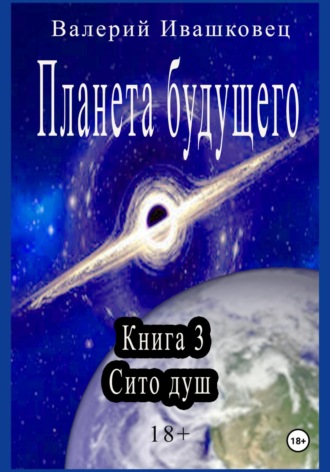 Валерий Ивашковец. Планета будущего. Книга 3. Сито душ