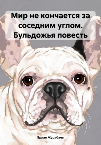Мир не кончается за соседним углом. Бульдожья повесть. 