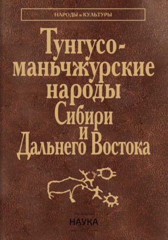 Коллектив авторов. Тунгусо-маньчжурские народы Сибири и Дальнего Востока. Эвенки. Эвены. Негидальцы. Уильта. Нанайцы. Ульчи. Удэгейцы. Орочи. Тазы