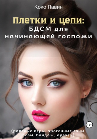 Коко Лавин. Плетки и цепи: БДСМ для начинающей госпожи. Ролевые игры, эрогенные зоны, позы, бандаж, оргазм