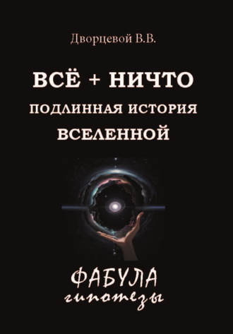 В. В. Дворцевой. ВСЁ + НИЧТО. Подлинная история Вселенной
