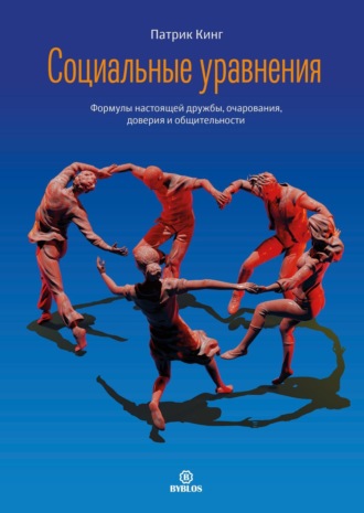 Социальные уравнения. Формулы настоящей дружбы, очарования, доверия и общительности. Патрик Кинг