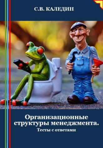 Организационные структуры менеджмента. Тесты с ответами. Сергей Каледин