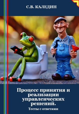 Сергей Каледин. Процесс принятия и реализации управленческих решений. Тесты с ответами