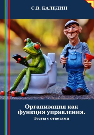 Организация как функция управления. Тесты с ответами. Сергей Каледин