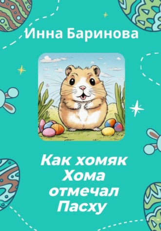 Инна Баринова. Как хомяк Хома отмечал Пасху
