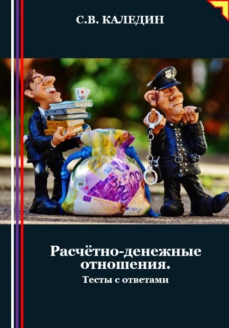Расчётно-денежные отношения. Тесты с ответами. Сергей Каледин